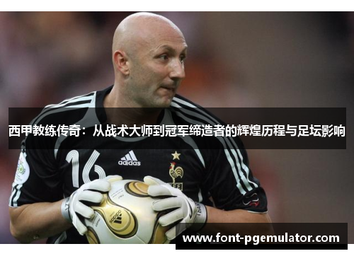 西甲教练传奇:从战术大师到冠军缔造者的辉煌历程与足坛影响 西甲教练传奇:从战术大师到冠军缔造者的辉煌历程与足坛影响