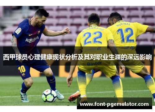 西甲球员心理健康现状分析及其对职业生涯的深远影响 西甲球员心理健康现状分析及其对职业生涯的深远影响
