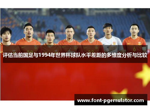 评估当前国足与1994年世界杯球队水平差距的多维度分析与比较