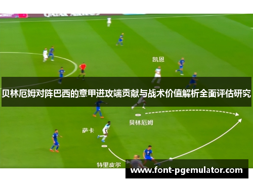 贝林厄姆对阵巴西的意甲进攻端贡献与战术价值解析全面评估研究