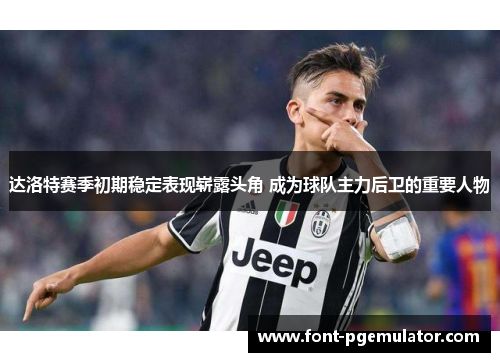 达洛特赛季初期稳定表现崭露头角 成为球队主力后卫的重要人物