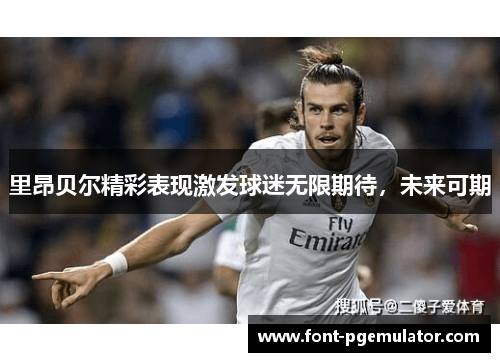里昂贝尔精彩表现激发球迷无限期待，未来可期